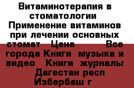 Витаминотерапия в стоматологии  Применение витаминов при лечении основных стомат › Цена ­ 257 - Все города Книги, музыка и видео » Книги, журналы   . Дагестан респ.,Избербаш г.